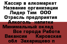 Кассир в алкомаркет › Название организации ­ Лидер Тим, ООО › Отрасль предприятия ­ Алкоголь, напитки › Минимальный оклад ­ 30 000 - Все города Работа » Вакансии   . Кировская обл.,Захарищево п.